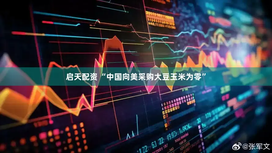 启天配资 “中国向美采购大豆玉米为零”