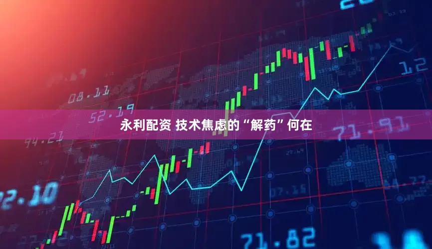 永利配资 技术焦虑的“解药”何在