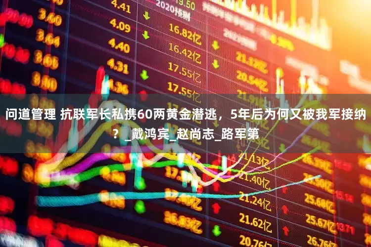 问道管理 抗联军长私携60两黄金潜逃，5年后为何又被我军接纳？_戴鸿宾_赵尚志_路军第