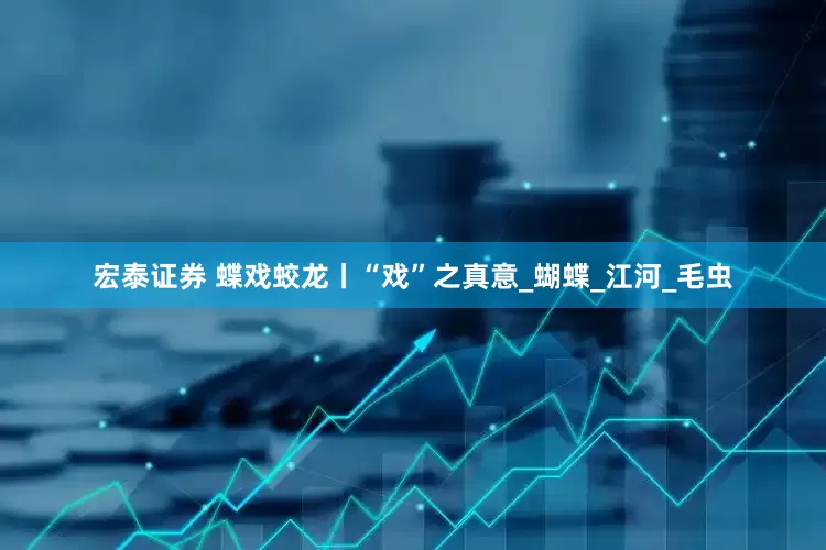 宏泰证券 蝶戏蛟龙丨“戏”之真意_蝴蝶_江河_毛虫