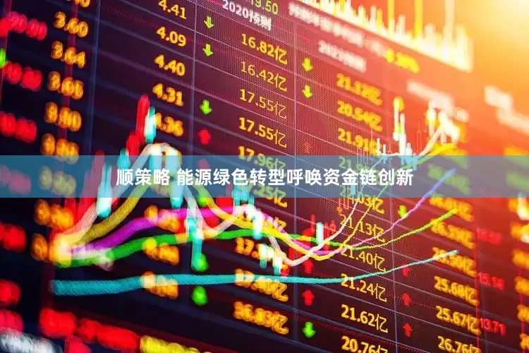 顺策略 能源绿色转型呼唤资金链创新