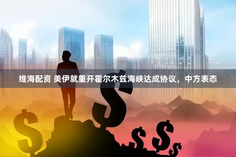 维海配资 美伊就重开霍尔木兹海峡达成协议，中方表态